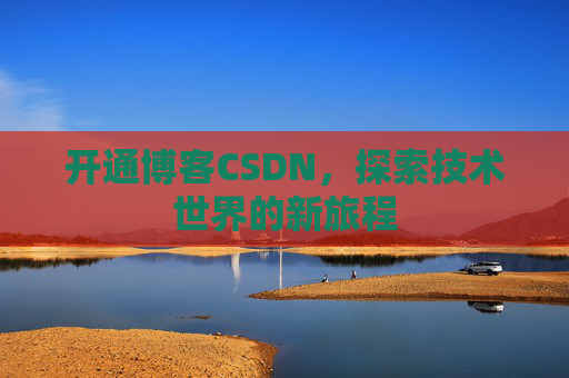 开通博客CSDN，探索技术世界的新旅程