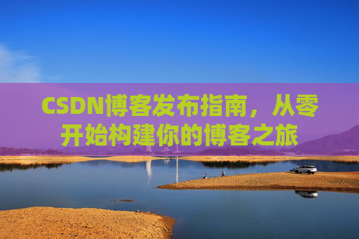 CSDN博客发布指南，从零开始构建你的博客之旅